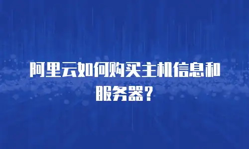 阿里云如何购买主机信息和服务器？