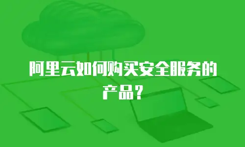 阿里云如何购买安全服务的产品？
