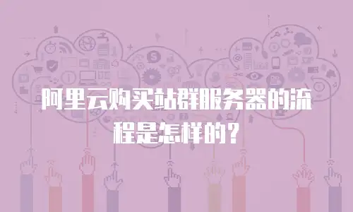 阿里云购买站群服务器的流程是怎样的？