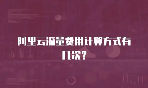 阿里云流量费用计算方式有几次？