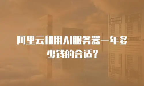 阿里云租用AI服务器一年多少钱的合适？