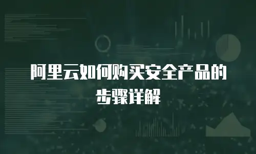 阿里云如何购买安全产品的步骤详解