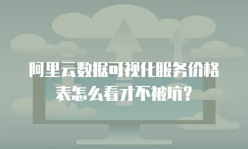 阿里云数据可视化服务价格表怎么看才不被坑？
