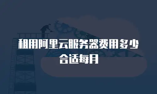 租用阿里云服务器费用多少合适每月