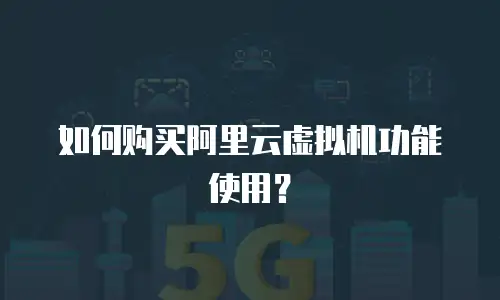 如何购买阿里云虚拟机功能使用？