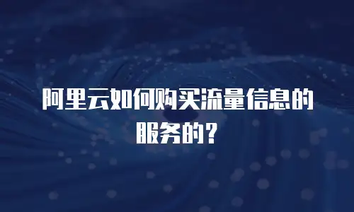 阿里云如何购买流量信息的服务的？