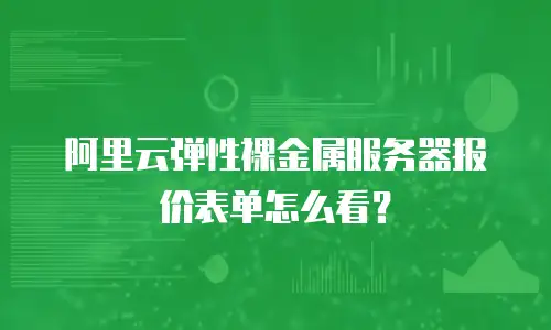 阿里云弹性裸金属服务器报价表单怎么看？
