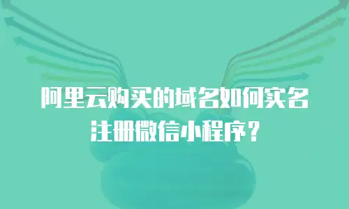 阿里云购买的域名如何实名注册微信小程序？