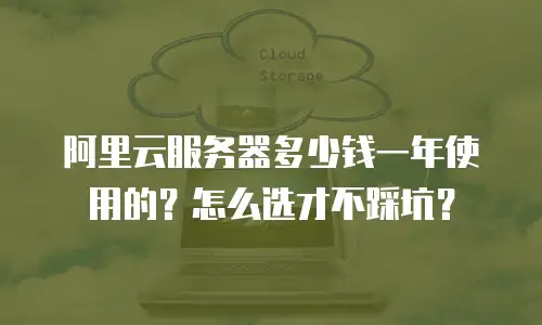 阿里云服务器多少钱一年使用的？怎么选才不踩坑？