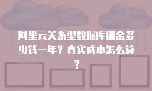 阿里云关系型数据库佣金多少钱一年？真实成本怎么算？