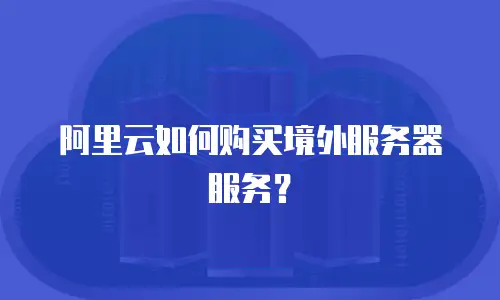 阿里云如何购买境外服务器服务？
