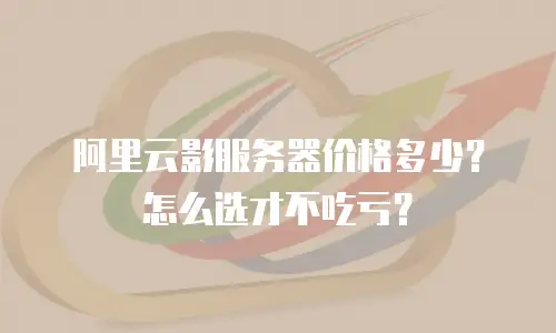 阿里云影服务器价格多少？怎么选才不吃亏？