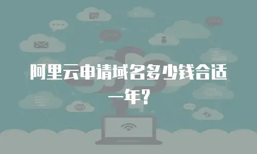 阿里云申请域名多少钱合适一年？