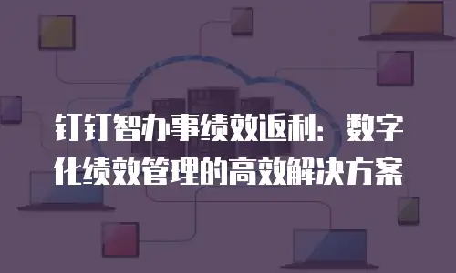 钉钉智办事绩效返利：数字化绩效管理的高效解决方案