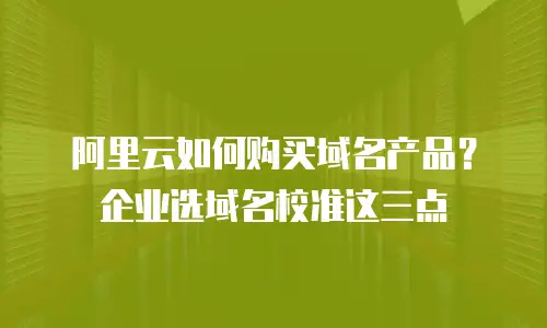 阿里云如何购买域名产品？企业选域名校准这三点