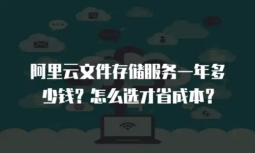 阿里云文件存储服务一年多少钱？怎么选才省成本？