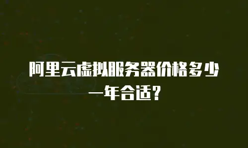 阿里云虚拟服务器价格多少一年合适？