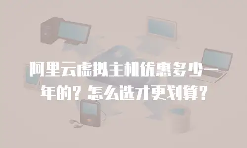 阿里云虚拟主机优惠多少一年的？怎么选才更划算？
