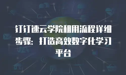 钉钉速云学院租用流程详细步骤：打造高效数字化学习平台