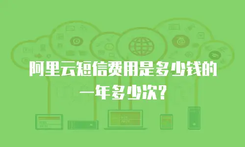 阿里云短信费用是多少钱的一年多少次？