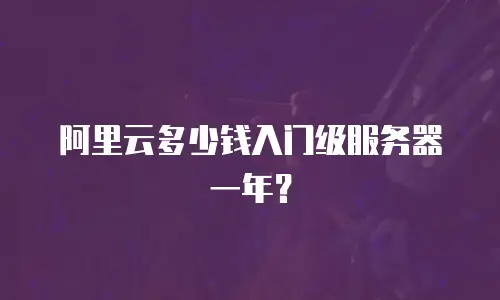 阿里云多少钱入门级服务器一年？