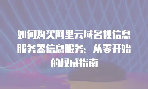 如何购买阿里云域名权信息服务器信息服务：从零开始的权威指南