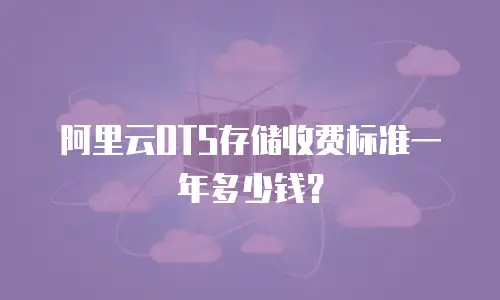 阿里云OTS存储收费标准一年多少钱？