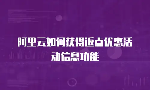 阿里云如何获得返点优惠活动信息功能
