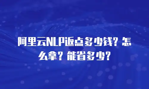阿里云NLP返点多少钱？怎么拿？能省多少？