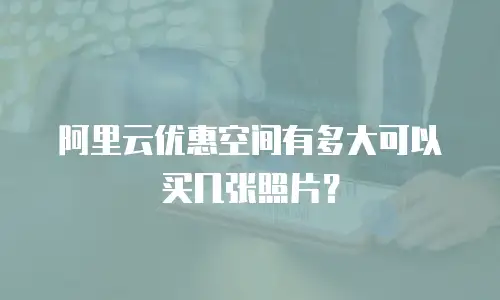 阿里云优惠空间有多大可以买几张照片？