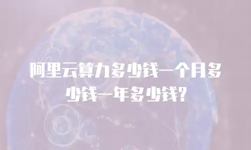 阿里云算力多少钱一个月多少钱一年多少钱？