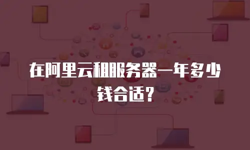 在阿里云租服务器一年多少钱合适？