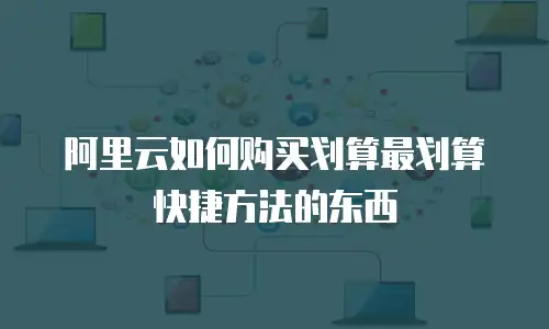 阿里云如何购买划算最划算快捷方法的东西