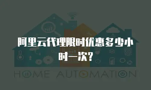阿里云代理限时优惠多少小时一次？