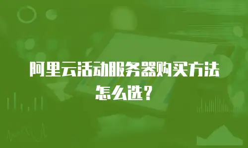阿里云活动服务器购买方法怎么选？