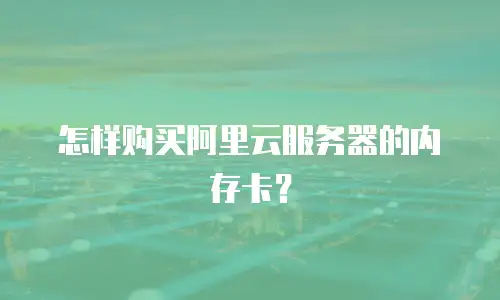 怎样购买阿里云服务器的内存卡？