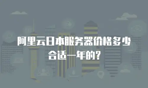 阿里云日本服务器价格多少合适一年的？