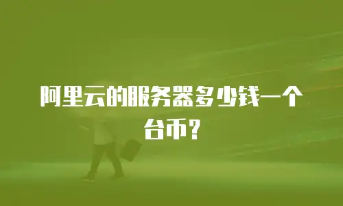 阿里云的服务器多少钱一个台币？