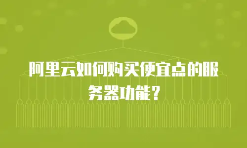阿里云如何购买便宜点的服务器功能？