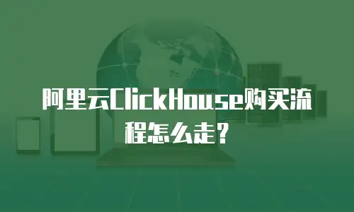 阿里云ClickHouse购买流程怎么走？