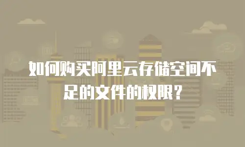如何购买阿里云存储空间不足的文件的权限？