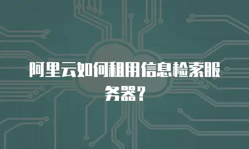 阿里云如何租用信息检索服务器？