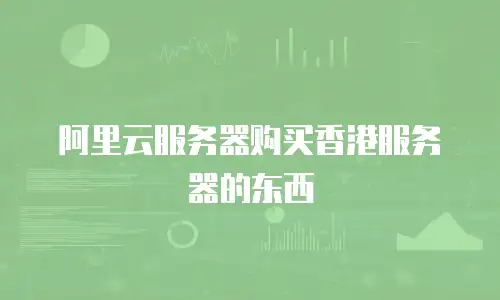 阿里云服务器购买香港服务器的东西