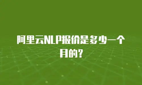 阿里云NLP报价是多少一个月的？