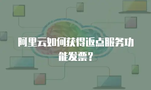 阿里云如何获得返点服务功能发票？