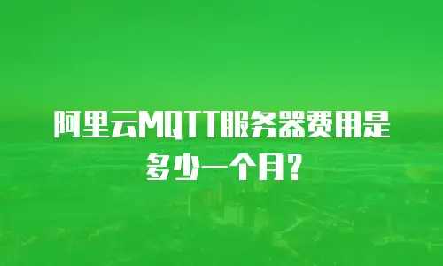 阿里云MQTT服务器费用是多少一个月？