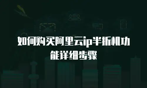 如何购买阿里云ip半折机功能详细步骤