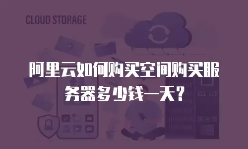 阿里云如何购买空间购买服务器多少钱一天？