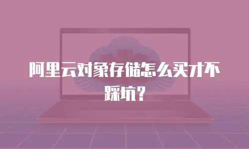 阿里云对象存储怎么买才不踩坑？