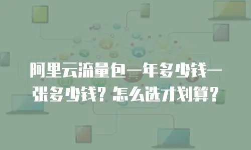 阿里云流量包一年多少钱一张多少钱？怎么选才划算？